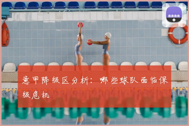 意甲降级区分析：哪些球队面临保级危机