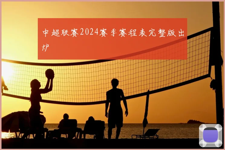 中超联赛2024赛季赛程表完整版出炉
