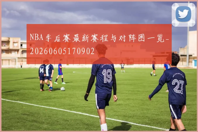 NBA季后赛最新赛程与对阵图一览_20260605170902