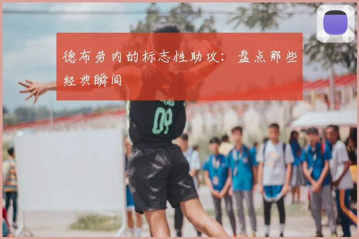 德布劳内的标志性助攻：盘点那些经典瞬间