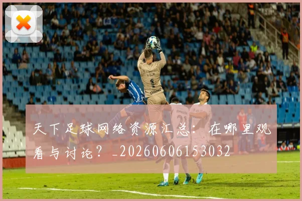 天下足球网络资源汇总：在哪里观看与讨论？_20260606153032