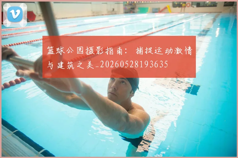 篮球公园摄影指南:捕捉运动激情与建筑之美_20260528193635