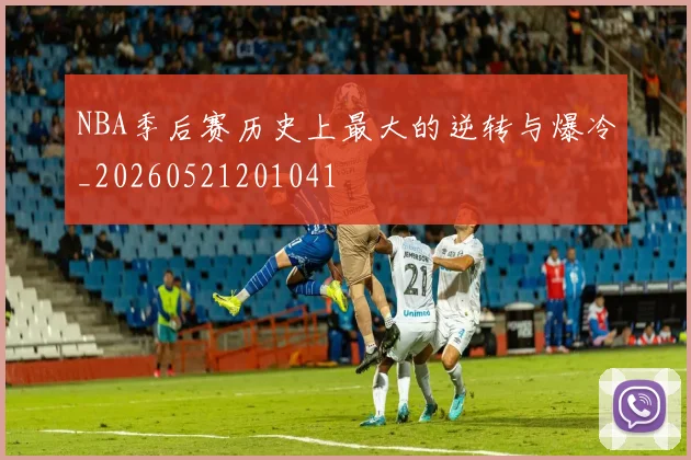 NBA季后赛历史上最大的逆转与爆冷_20260521201041