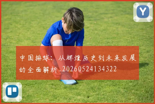 中国排球:从辉煌历史到未来发展的全面解析_20260524134322
