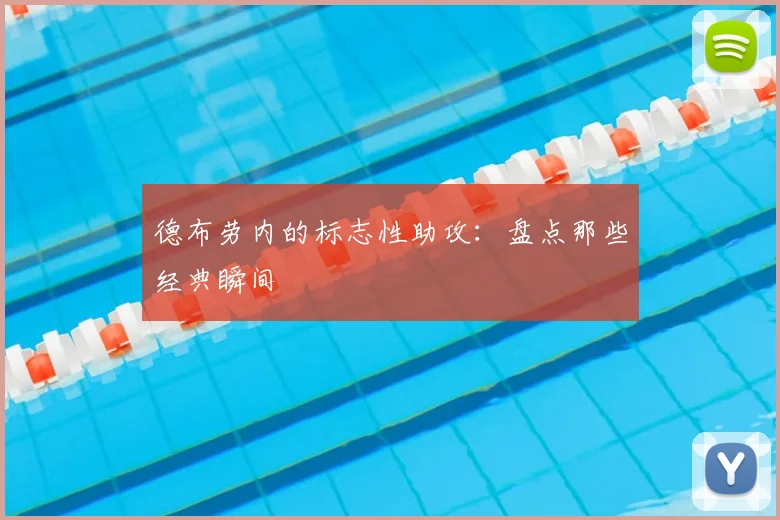 德布劳内的标志性助攻:盘点那些经典瞬间