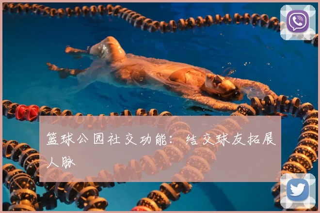 篮球公园社交功能：结交球友拓展人脉