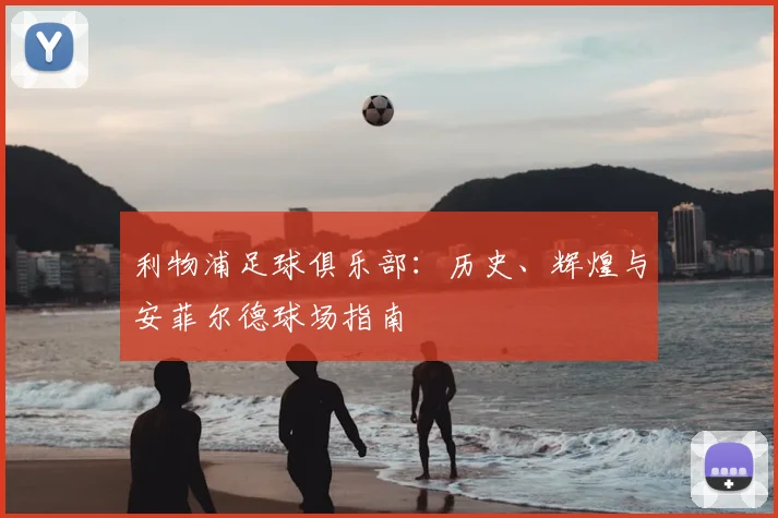 利物浦足球俱乐部:历史、辉煌与安菲尔德球场指南