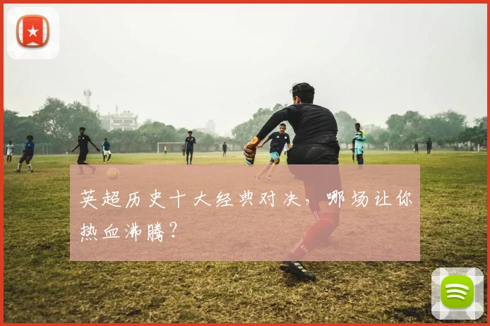 英超历史十大经典对决，哪场让你热血沸腾？