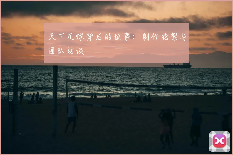 天下足球背后的故事:制作花絮与团队访谈