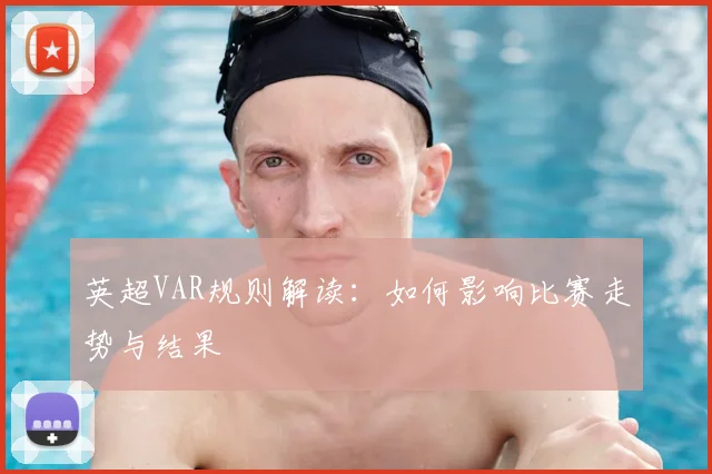 英超VAR规则解读：如何影响比赛走势与结果