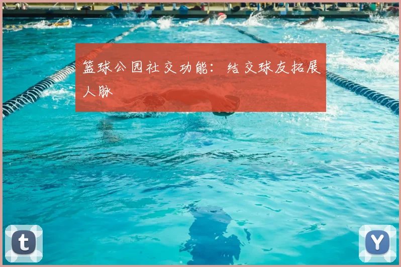 篮球公园社交功能:结交球友拓展人脉