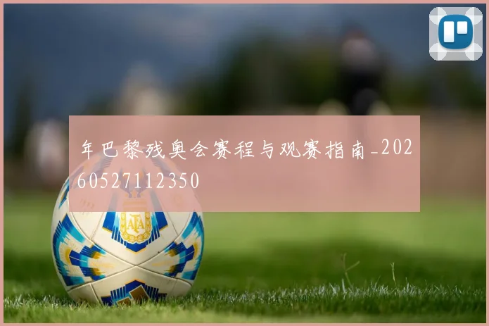 年巴黎残奥会赛程与观赛指南_20260527112350