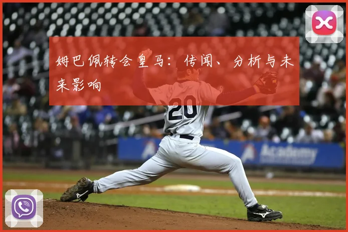 姆巴佩转会皇马：传闻、分析与未来影响
