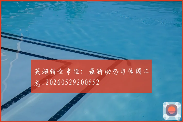 英超转会市场：最新动态与传闻汇总_20260529200552