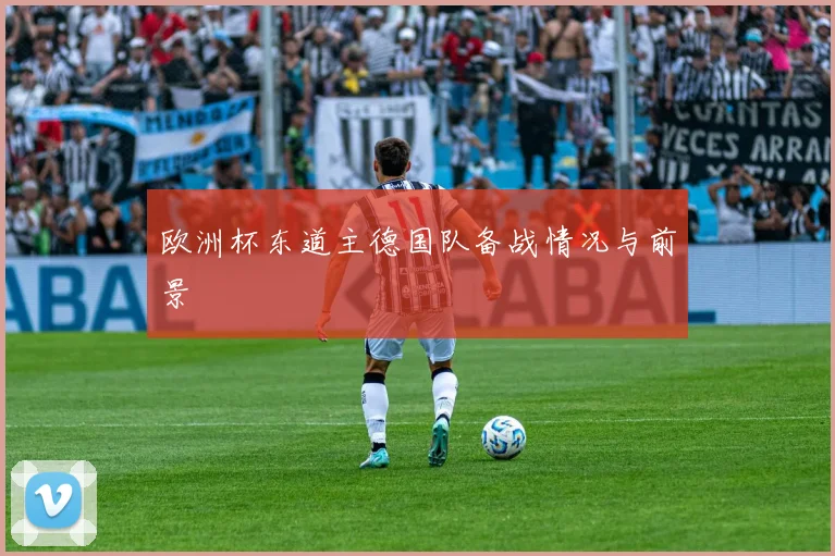 欧洲杯东道主德国队备战情况与前景