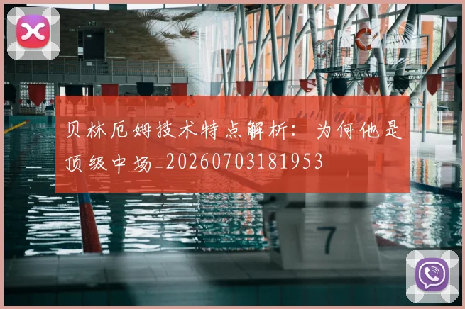 贝林厄姆技术特点解析：为何他是顶级中场_20260703181953