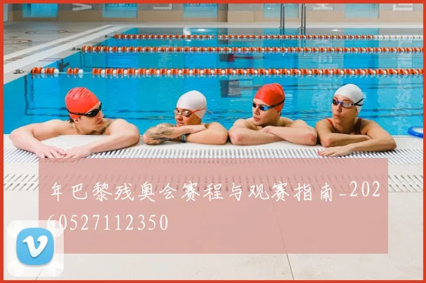 年巴黎残奥会赛程与观赛指南_20260527112350