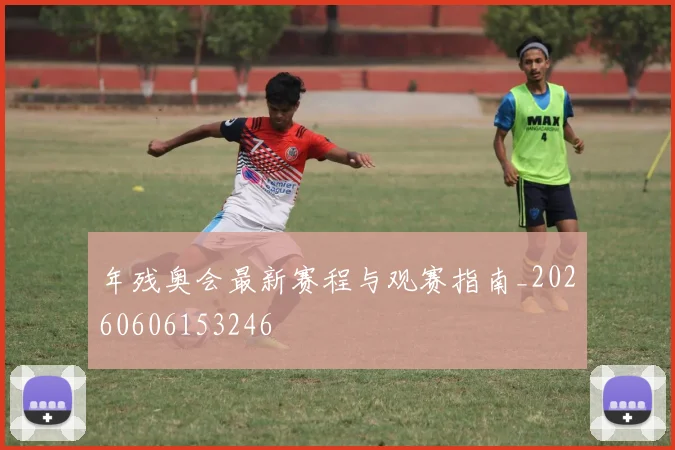 年残奥会最新赛程与观赛指南_20260606153246