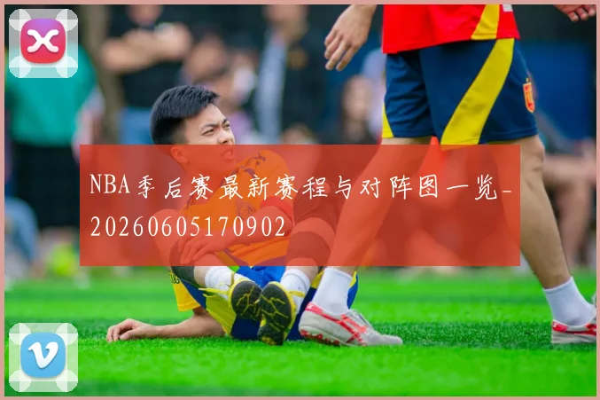 NBA季后赛最新赛程与对阵图一览_20260605170902