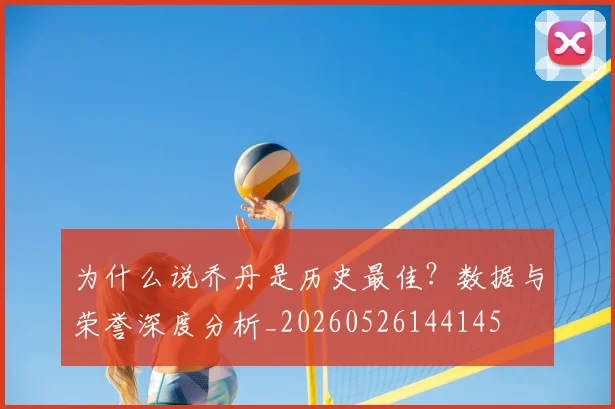 为什么说乔丹是历史最佳？数据与荣誉深度分析_20260526144145