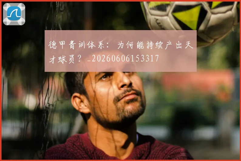 德甲青训体系：为何能持续产出天才球员？_20260606153317