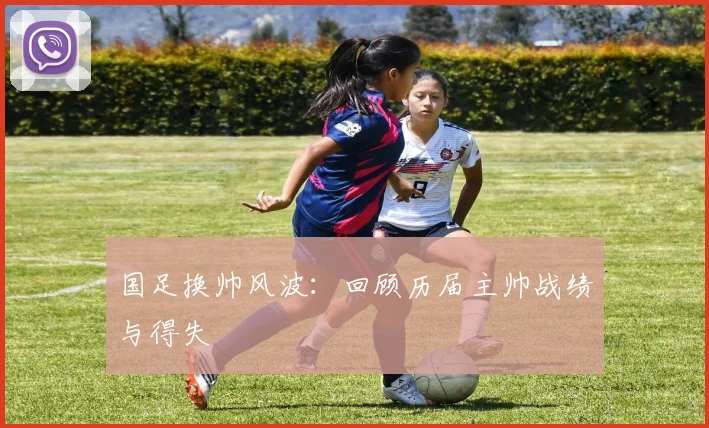 国足换帅风波：回顾历届主帅战绩与得失