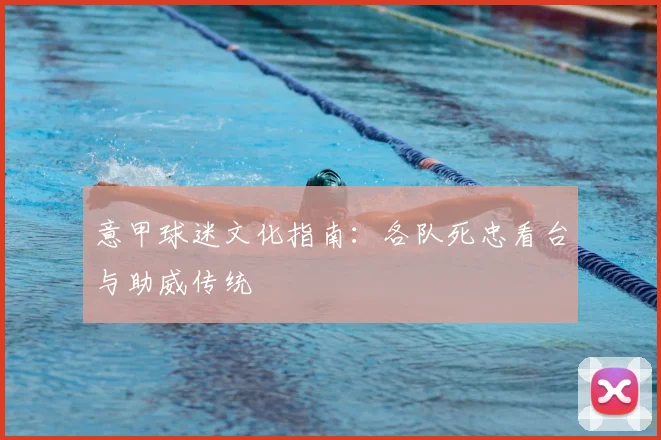 意甲球迷文化指南:各队死忠看台与助威传统