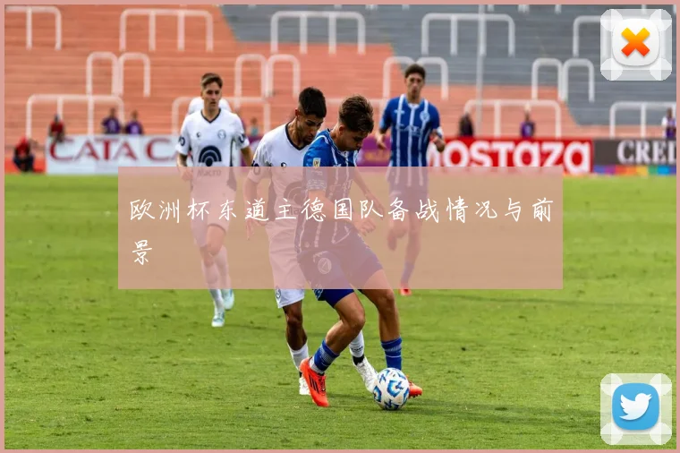 欧洲杯东道主德国队备战情况与前景