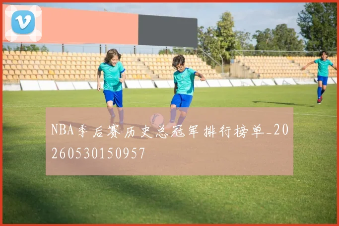 NBA季后赛历史总冠军排行榜单_20260530150957