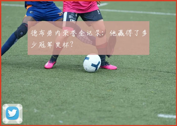 德布劳内荣誉全记录：他赢得了多少冠军奖杯？