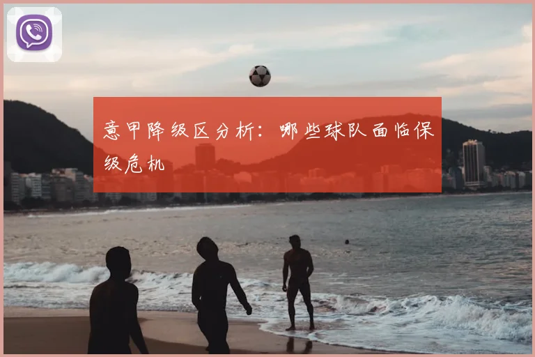 意甲降级区分析：哪些球队面临保级危机