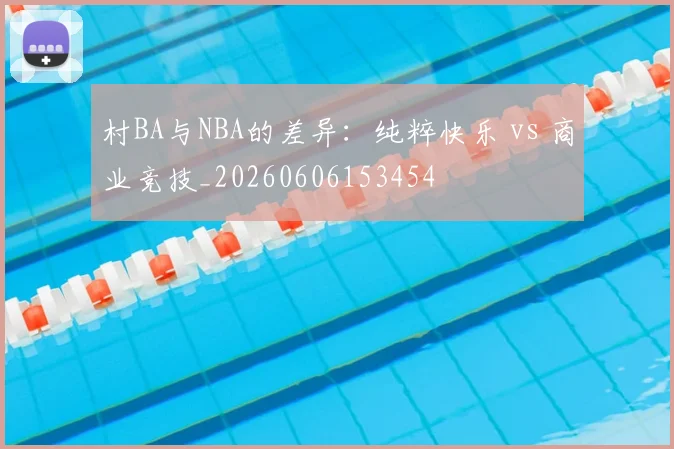村BA与NBA的差异：纯粹快乐 vs 商业竞技_20260606153454