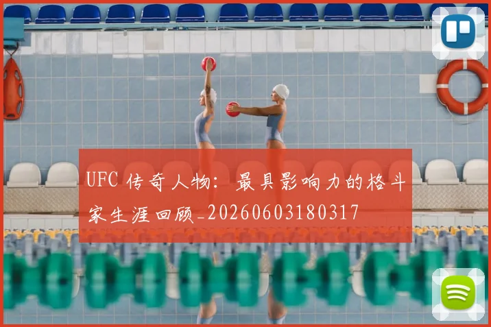UFC 传奇人物：最具影响力的格斗家生涯回顾_20260603180317
