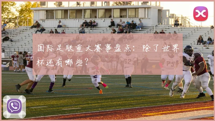 国际足联重大赛事盘点:除了世界杯还有哪些?