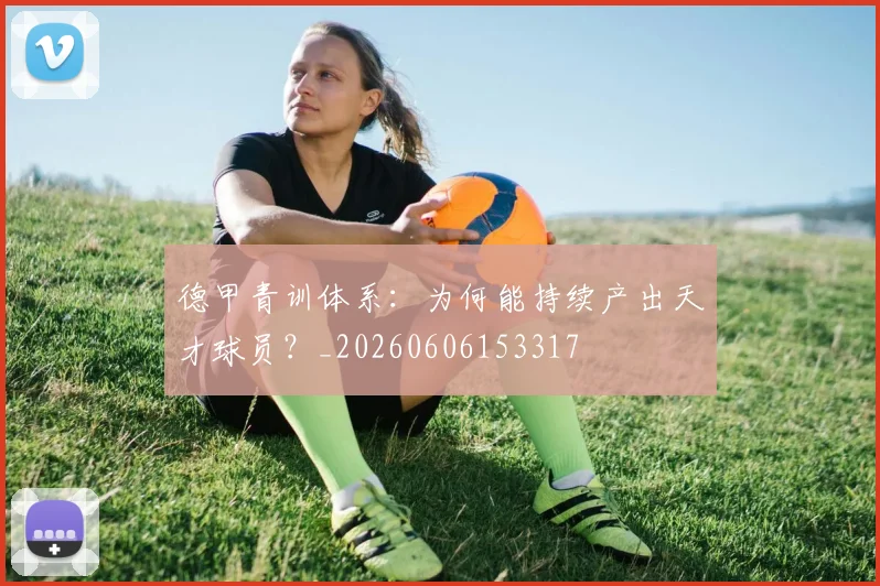 德甲青训体系：为何能持续产出天才球员？_20260606153317