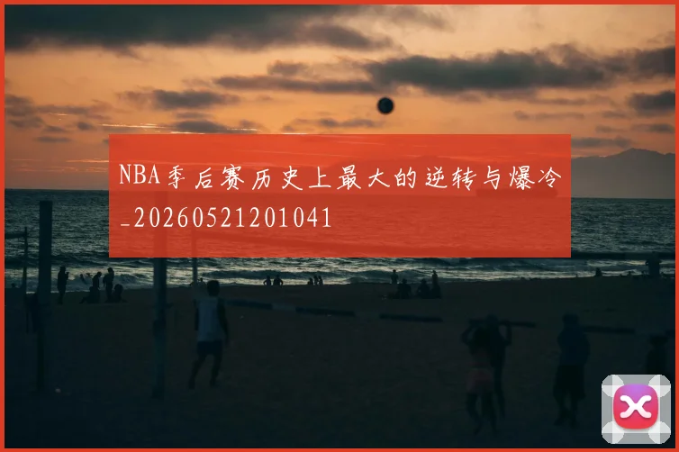 NBA季后赛历史上最大的逆转与爆冷_20260521201041