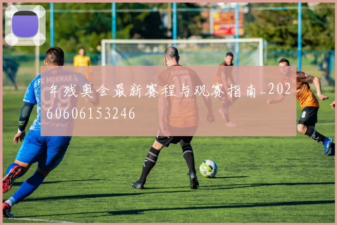 年残奥会最新赛程与观赛指南_20260606153246