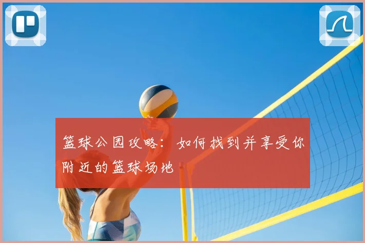 篮球公园攻略：如何找到并享受你附近的篮球场地